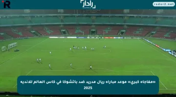 «مفاجأة كبرى» موعد مباراة ريال مدريد ضد باتشوكا في كأس العالم للأندية 2025